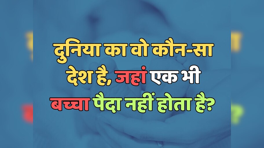 Trending Quiz : दुनिया का ऐसा कौन सा देश है, जहां एक भी बच्चा पैदा नहीं होता है? 