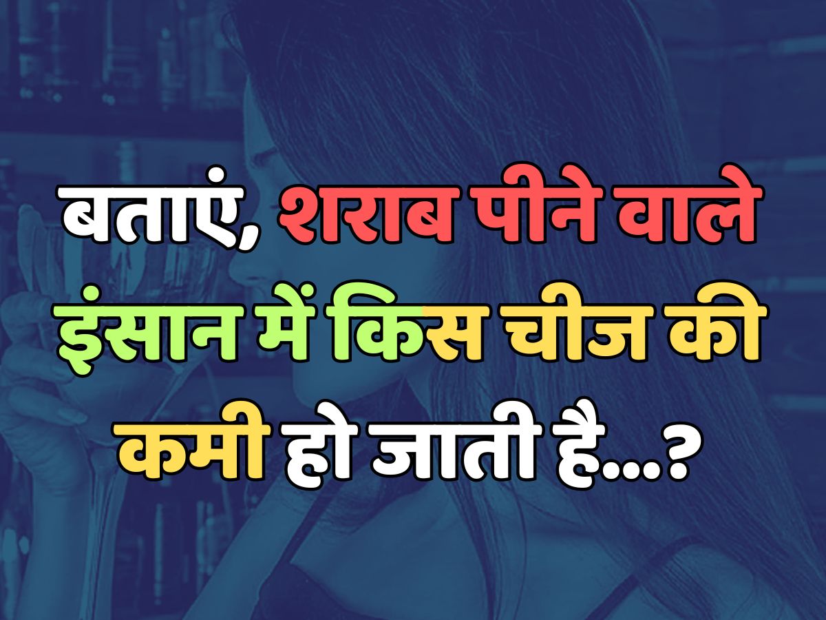 Trending Quiz : शराब पीने वाले इंसान में किस चीज की कमी हो जाती है?