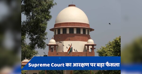 Supreme Court का आरक्षण पर बड़ा फैसला,  SC-ST की ज्यादा पिछड़ी जातियों को मिल सकता है अलग कोटा