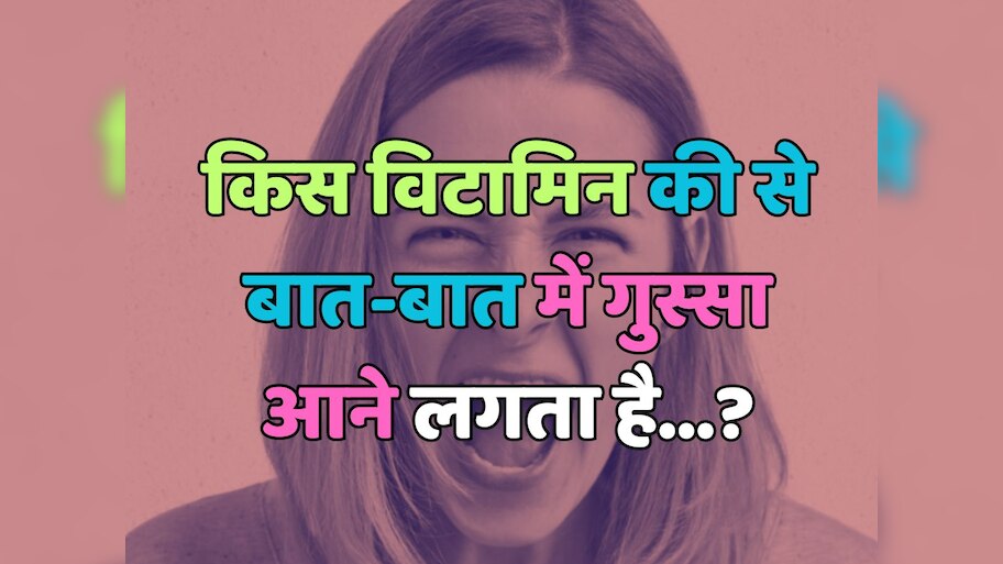 Trending Quiz : किस विटामिन की से बात-बात में गुस्सा आने लगता है?