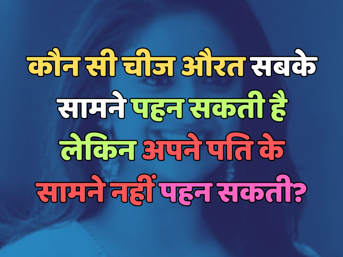 Trending Quiz : बताएं, वो कौन सी चीज है, जिसे औरत सबके सामने पहन सकती है, लेकिन अपने पति के सामने नहीं पहन सकती?   