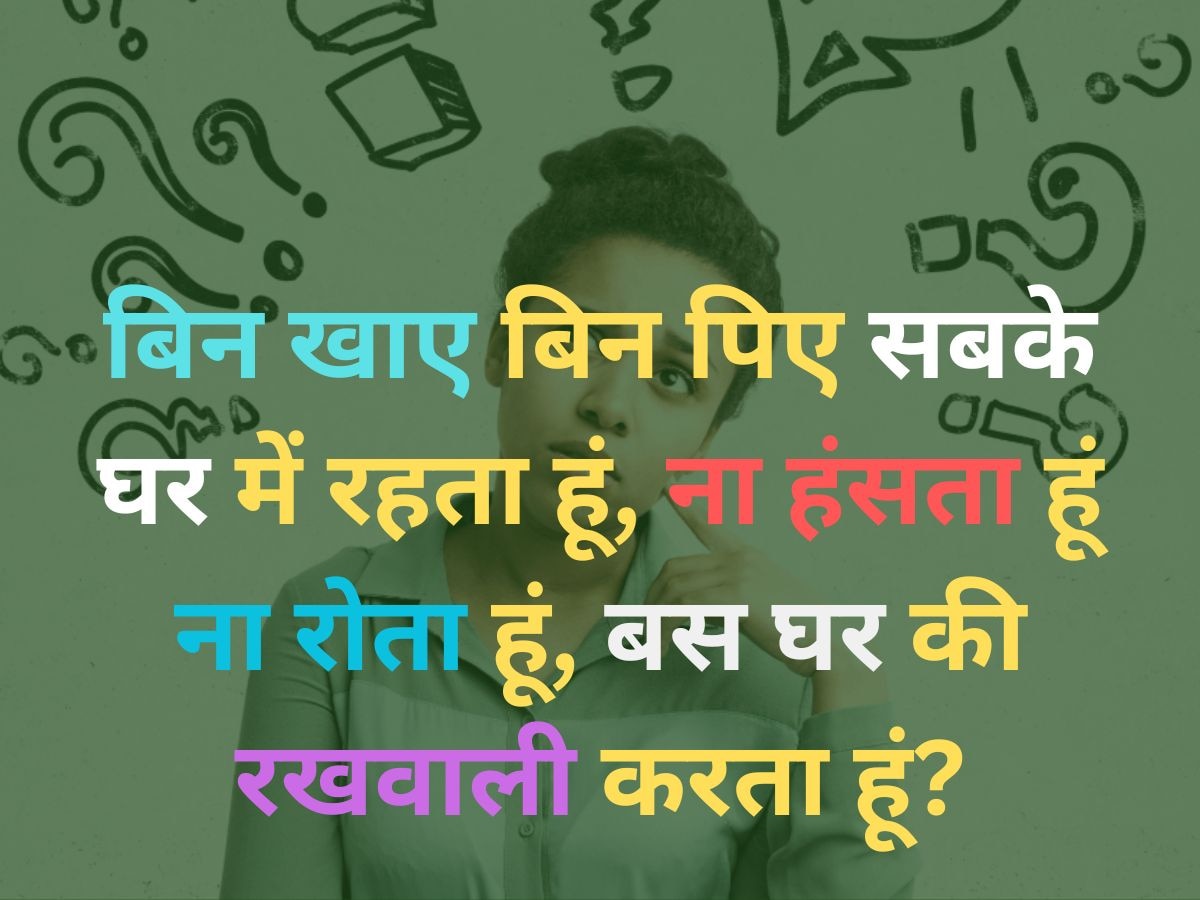 बिन खाए बिन पिए सबके घर में रहता है, ना हंसता है ना रोता है, बस घर की रखवाली करता है?