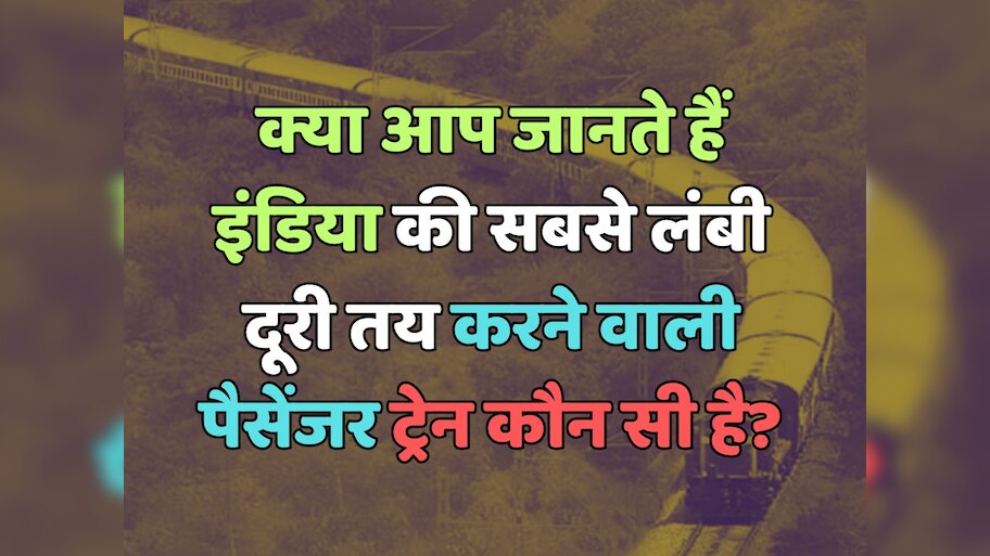 Trending Quiz : क्या आप जानते हैं, इंडिया की सबसे लंबी दूरी तय करने वाली पैसेंजर ट्रेन कौन सी है?