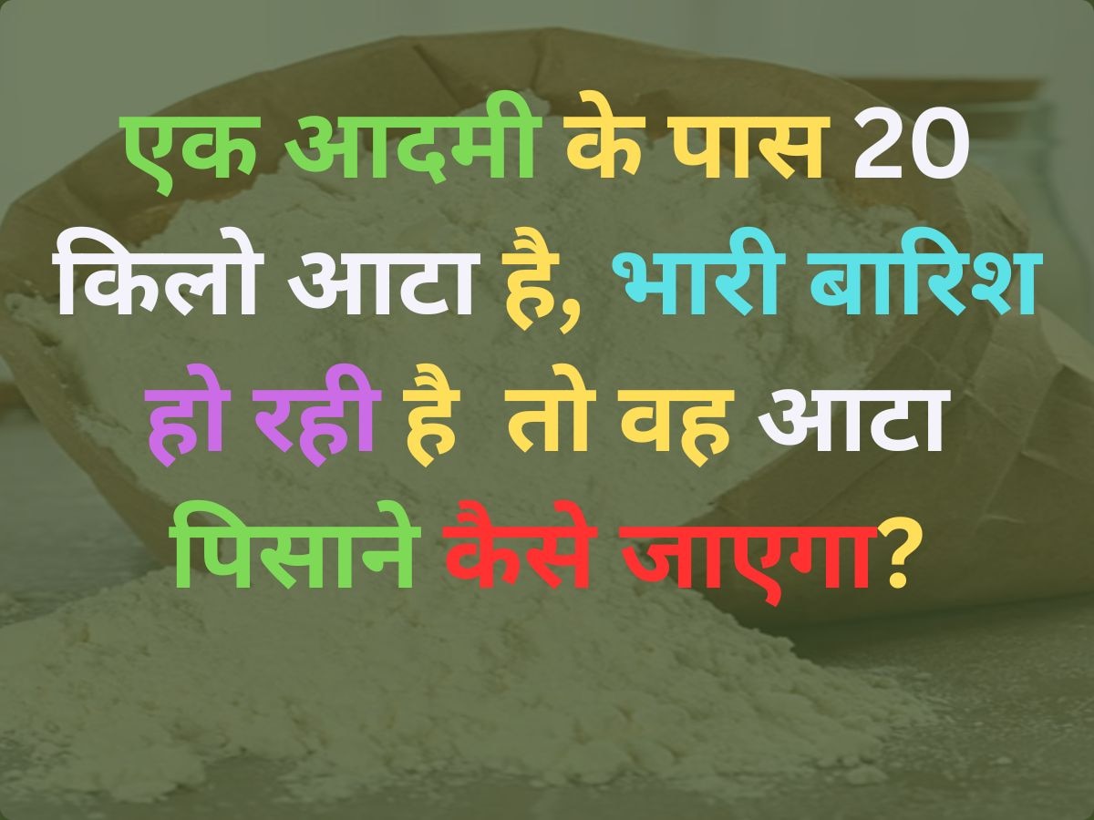 Quiz: एक आदमी के पास 20 किलो आटा है, भारी बारिश हो रही है तो बताओ वह आटा पिसाने कैसे जाएगा?