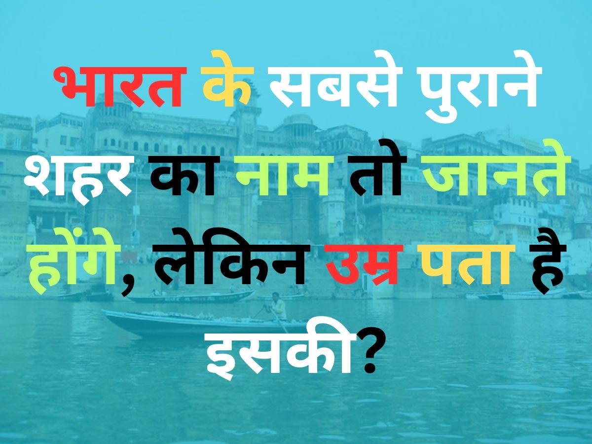 Quiz: भारत के सबसे पुराना शहर का नाम तो जानते होंगे, लेकिन उम्र पता है क्या इसकी?