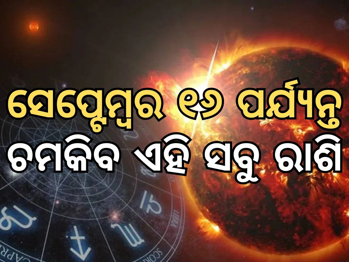 ସେପ୍ଟେମ୍ବର ୧୬ ପର୍ଯ୍ୟନ୍ତ ଏହି ସବୁ ରାଶିରେ ଧନ ବର୍ଷା, ବିଦେଶ ଭ୍ରମଣ ସହିତ ରହିଛି ଅପ୍ରତ୍ୟାଶିତ ଧନ ଲାଭର ଯୋଗ