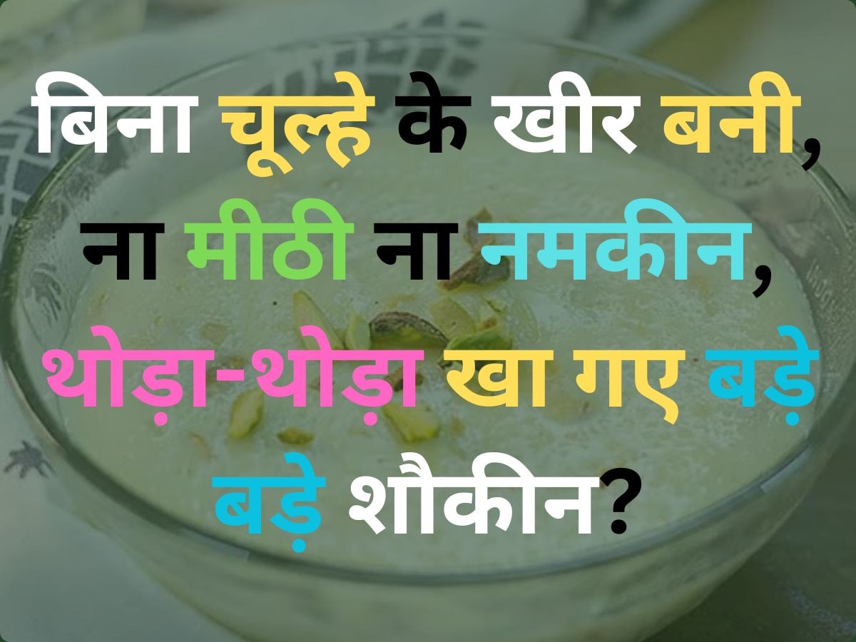 Quiz: बिना चूल्हे के खीर बनी, ना मीठी ना नमकीन, थोड़ा-थोड़ा खा गए बड़े बड़े शौकीन?