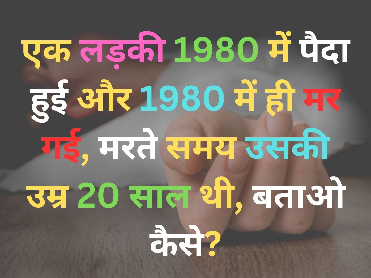 Quiz: एक लड़की 1980 में पैदा हुई और 1980 में ही मर गई, मरते समय उसकी उम्र 20 साल थी, बताओ कैसे?