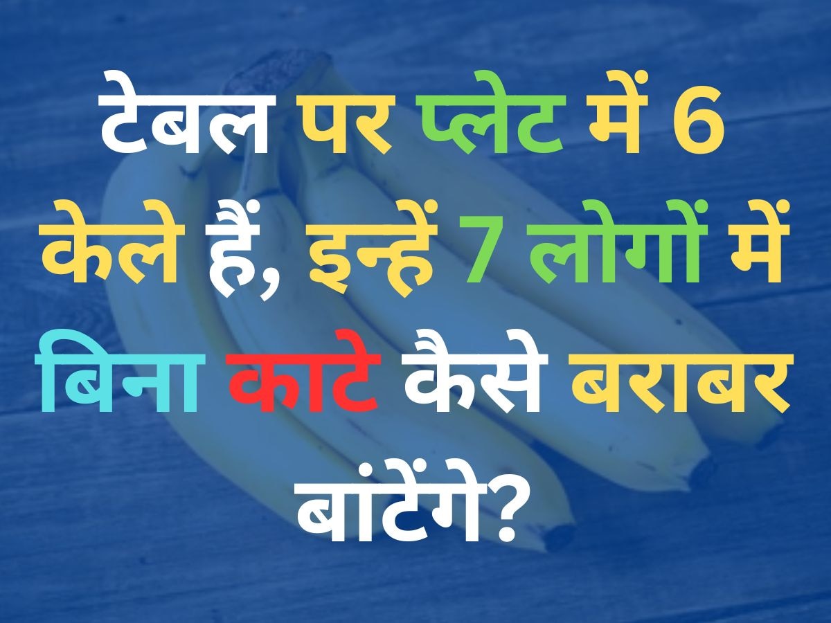 GK Quiz: टेबल पर प्लेट में 6 केले हैं, इन्हें बिना काटे 7 लोगों में कैसे बराबर बांटेंगे?