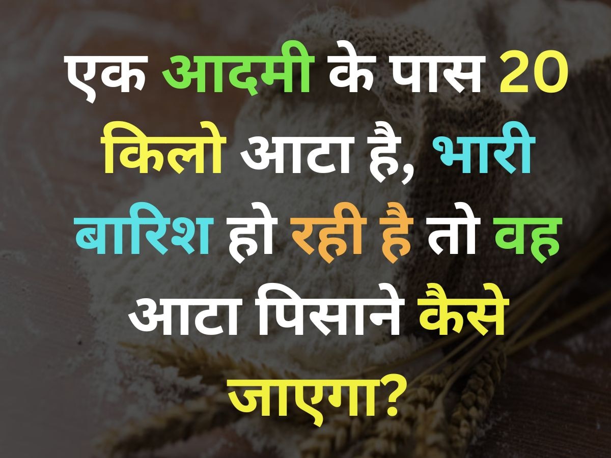 GK Quiz: एक आदमी के पास 20 किलो आटा है, भारी बारिश हो रही है और उसे आटा पिसाने जाना है, कैसे जाएगा?