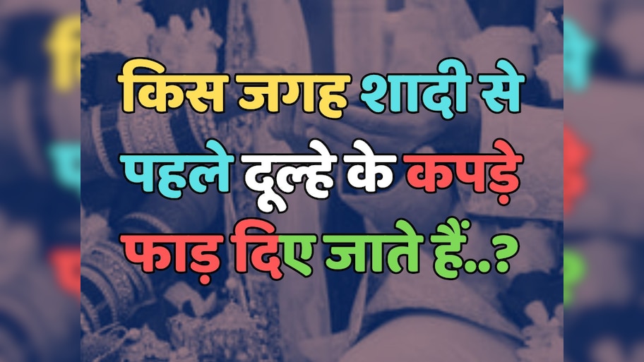Trending Quiz : किस जगह शादी से पहले दूल्हे के कपड़े फाड़ दिए जाते हैं?
