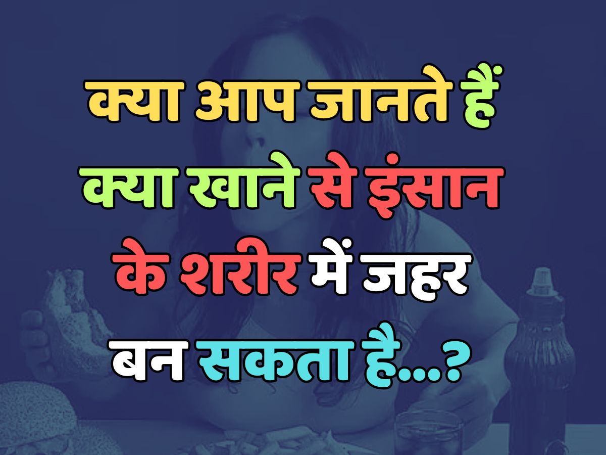 Trending Quiz : क्या आप जानते हैं, क्या खाने से इंसान के शरीर में जहर बन सकता है?