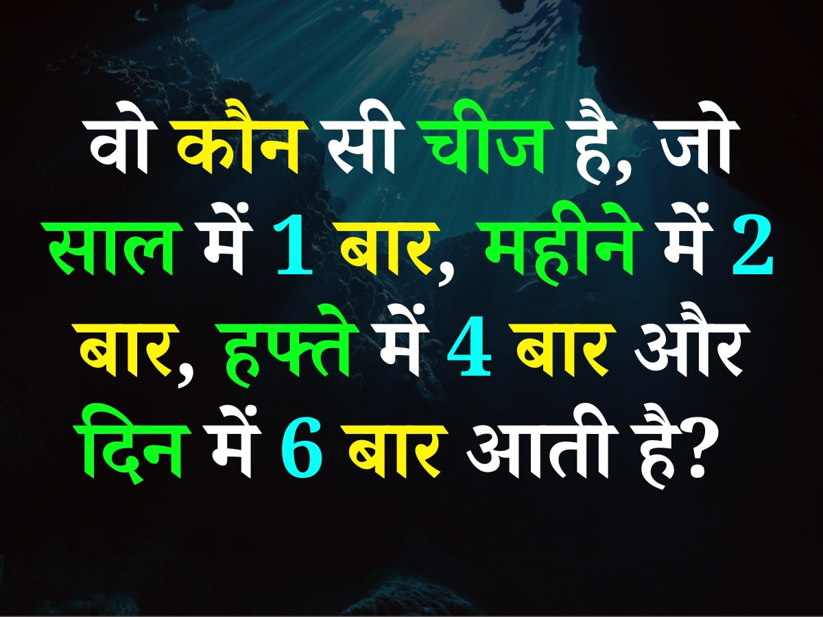 Quiz: वो कौन सी चीज है, जो साल में 1 बार, महीने में 2 बार, हफ्ते में 4 बार और दिन में 6 बार आती है?