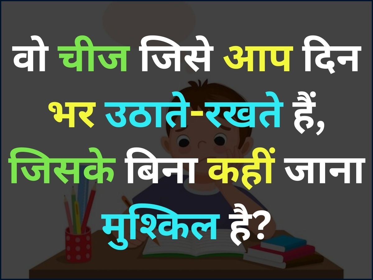 Paheli: ऐसी क्या चीज है जिसे आप दिन भर उठाते और रखते हैं, इसके बिना आप कहीं जा नहीं सकते?