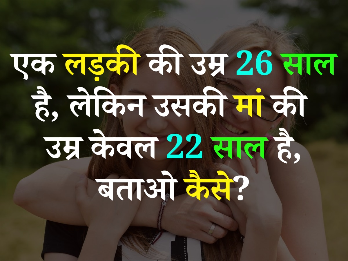 Quiz: एक लड़की की उम्र 26 साल है, लेकिन उसकी मां की उम्र केवल 22 साल है, बताओ कैसे?