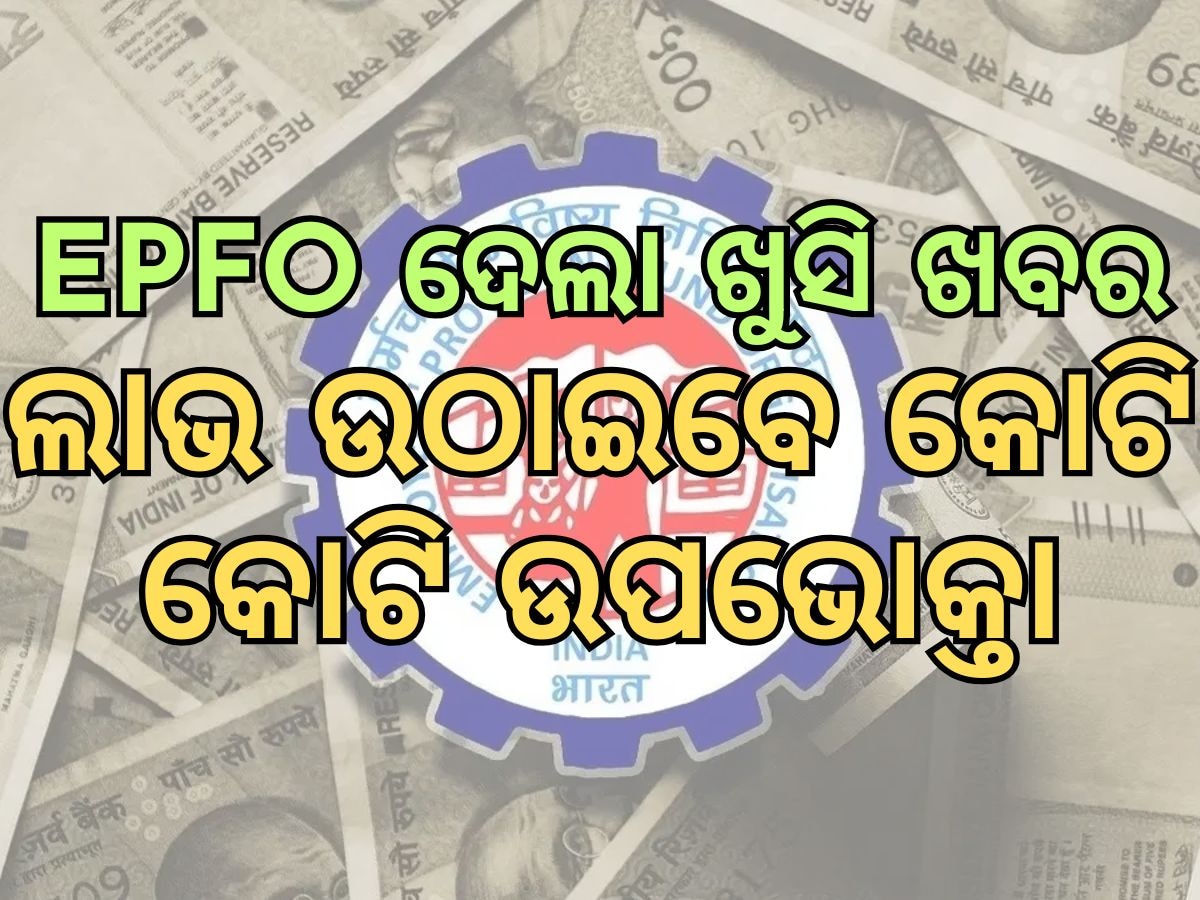 EPFO ଦେଲା ଖୁସି ଖବର, ଫାଇଦାରେ ରହିବେ କୋଟି କୋଟି ଉପଭୋକ୍ତା 