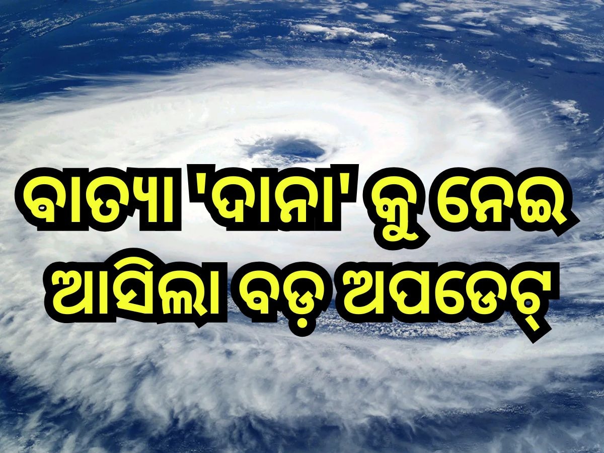 Cyclone Dana Update: ବାତ୍ୟା 'ଦାନା'କୁ ନେଇ ଆସିଲା ବଡ଼ ଅପଡେଟ୍, ଜାଣନ୍ତୁ କେଉଁ ଜିଲ୍ଲାରେ ମାଡ଼ ହେବ ବାତ୍ୟା?