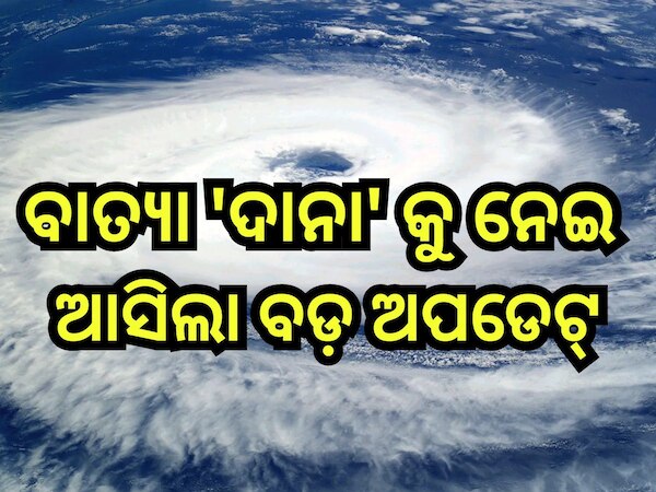 Cyclone Dana Update: ବାତ୍ୟା 'ଦାନା'କୁ ନେଇ ଆସିଲା ବଡ଼ ଅପଡେଟ୍, ଜାଣନ୍ତୁ କେଉଁ ଜିଲ୍ଲାରେ ମାଡ଼ ହେବ ବାତ୍ୟା?