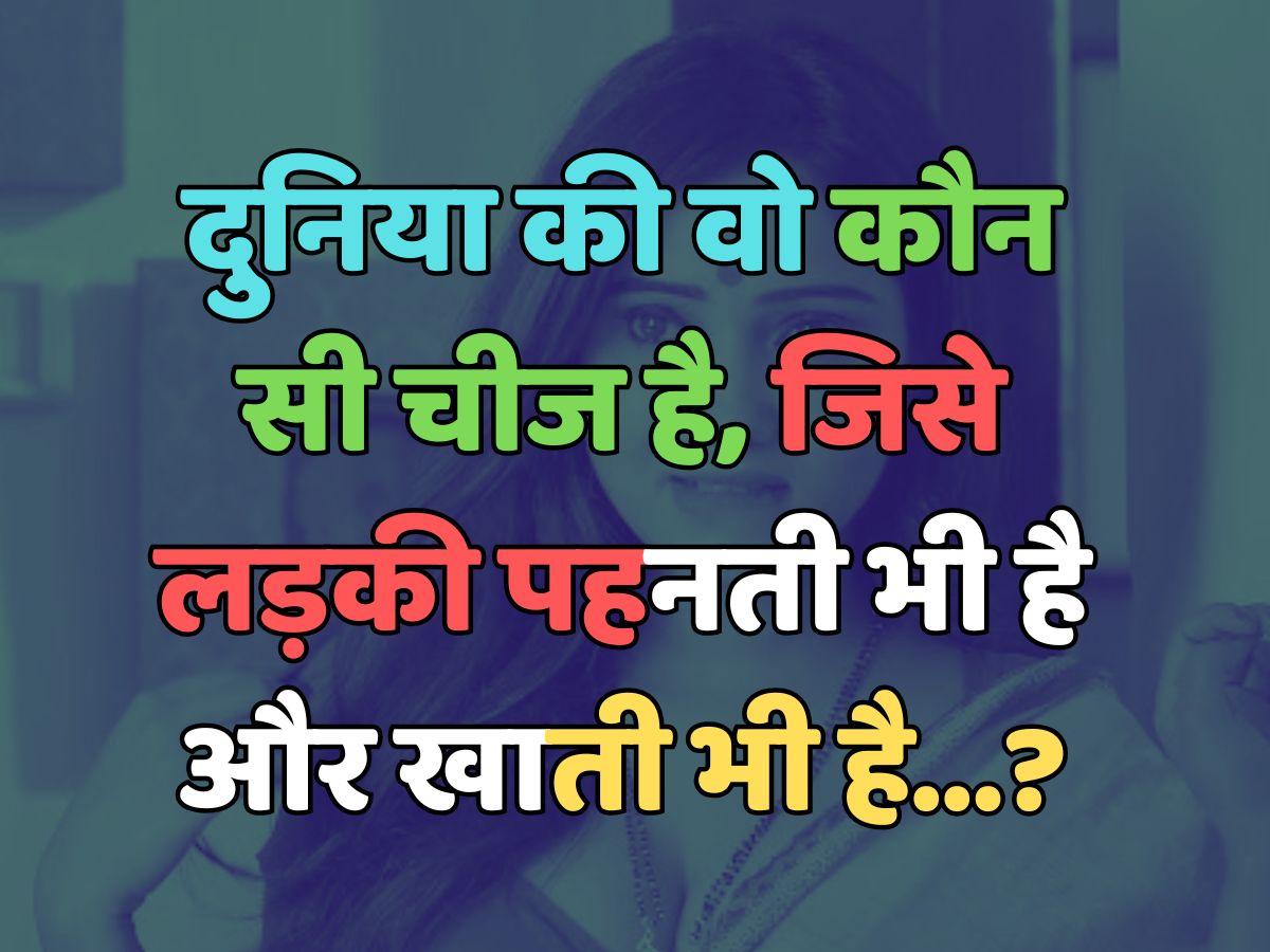 Trending Quiz : दुनिया की वो कौन सी चीज है, जिसे लड़की पहनती भी है, और खाती भी है?