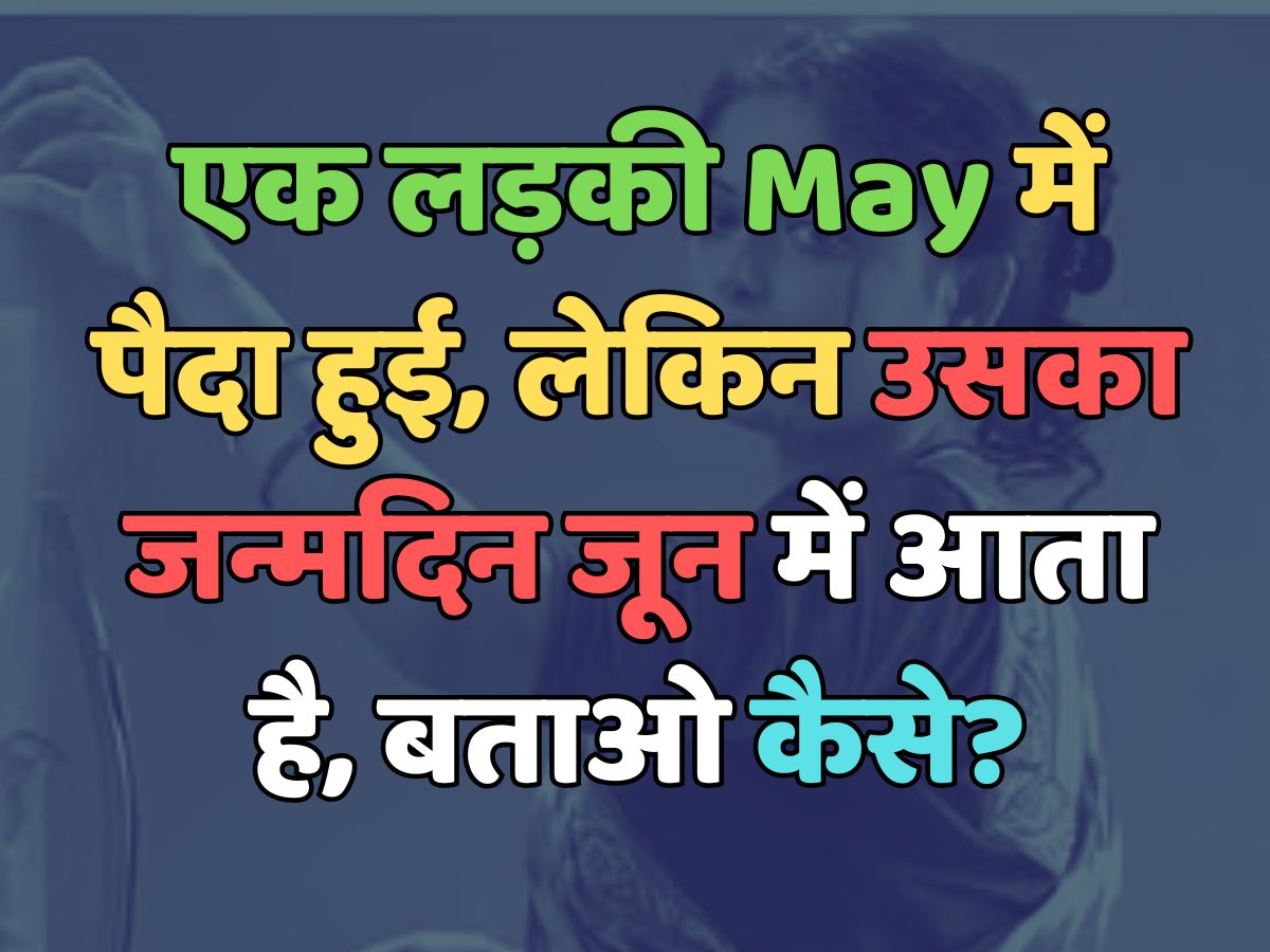 Trending Quiz : एक लड़की May में पैदा हुई, लेकिन उसका जन्मदिन जून में आता है, बताओ कैसे? Trending Quiz : एक लड़की May में पैदा हुई, लेकिन उसका जन्मदिन जून में आता है, बताओ कैसे?