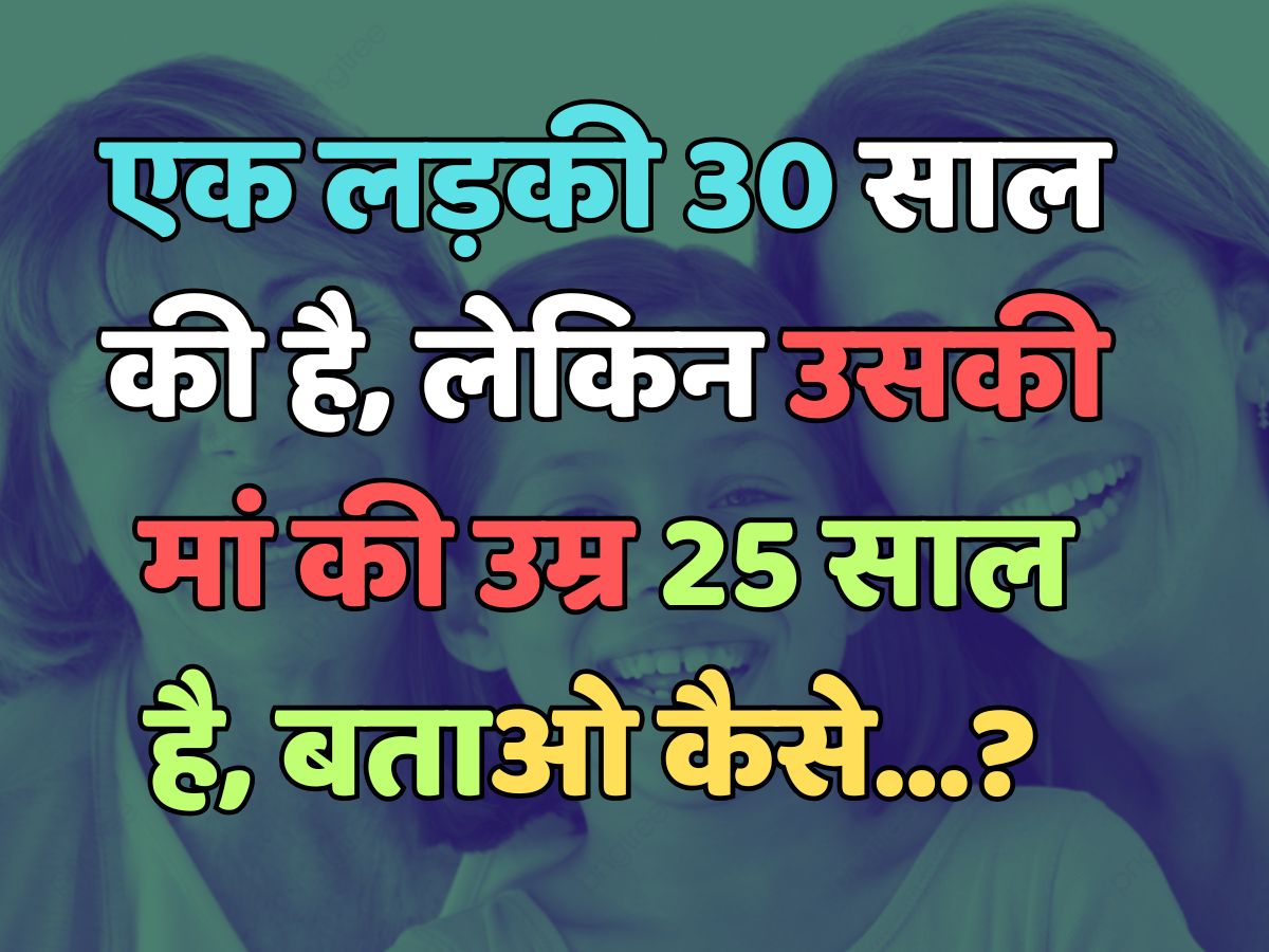 Trending Quiz : एक लड़की 30 साल की है, लेकिन उसकी मां की उम्र 25 साल है, बताओ कैसे? 