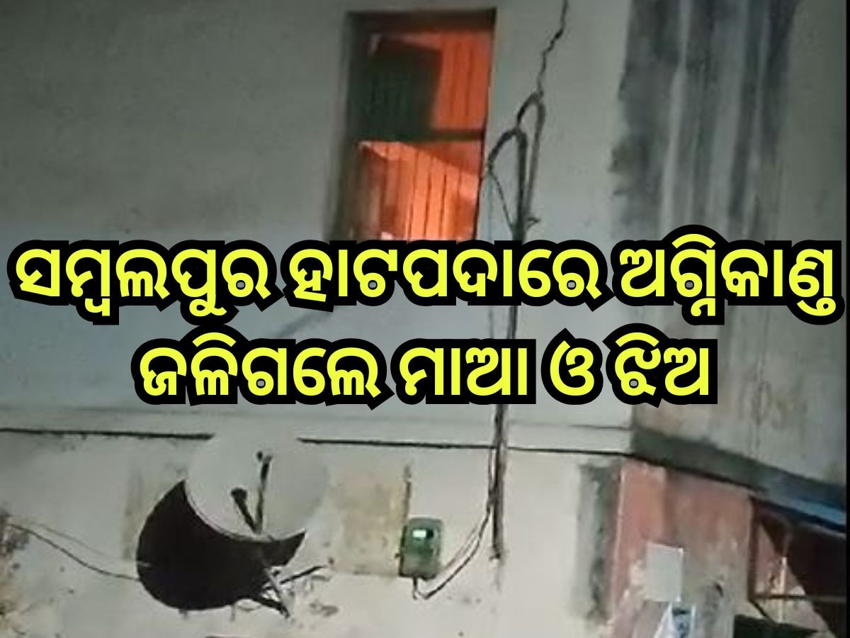 Odisha News: ସମ୍ବଲପୁର ହାଟପଦାରେ ଅଗ୍ନିକାଣ୍ତ, ଜଳିଗଲେ ମାଆ ଓ ଝିଅ