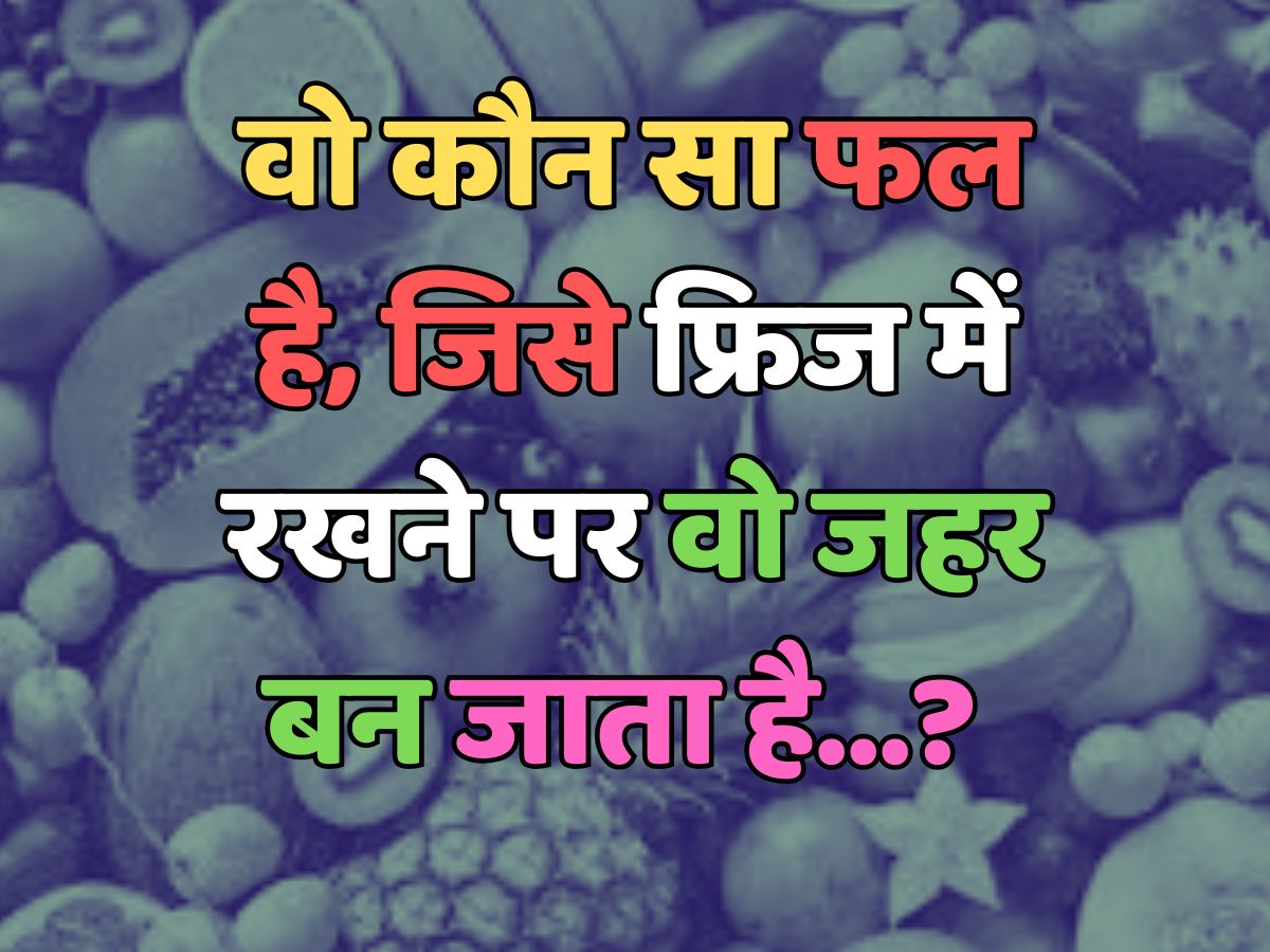 Trending Quiz : वो कौन सा फल है, जिसे फ्रिज में रखने पर वो जहर बन जाता है? 
