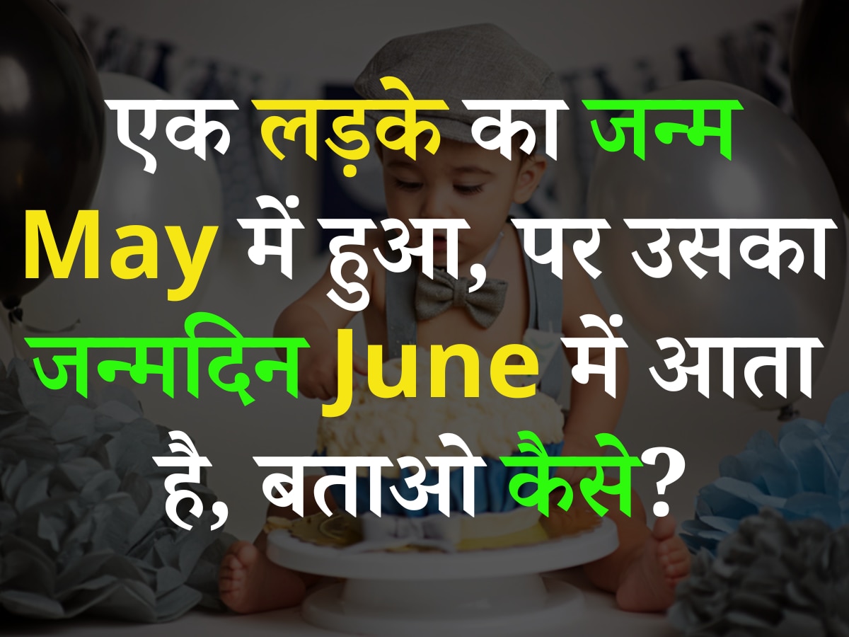 Quiz: एक लड़के का जन्म May में हुआ, पर उसका जन्मदिन June में आता है, बताओ कैसे?