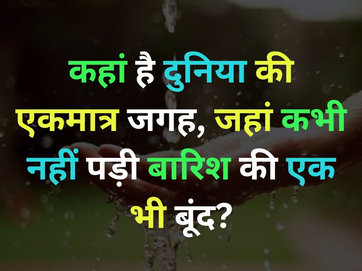 Quiz: कहां है दुनिया की एकमात्र ऐसी जगह, जहां आज तक नहीं पड़ी बारिश की एक भी बूंद?