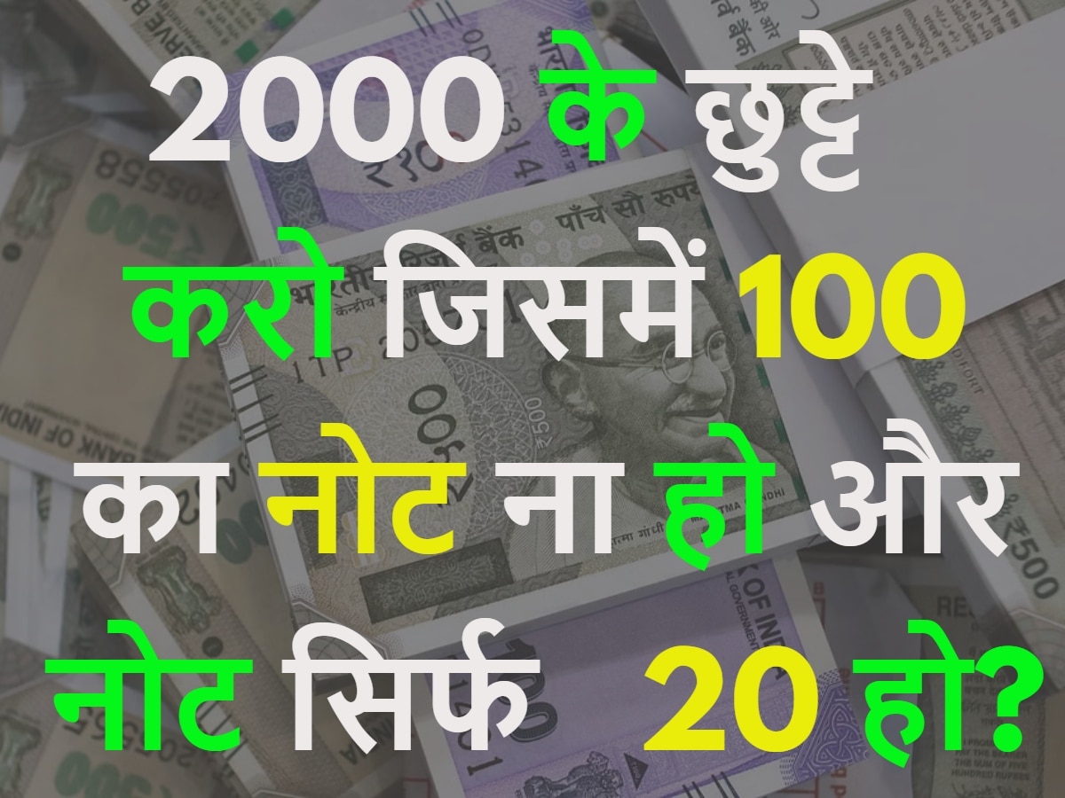 Quiz: 2000 के छुट्टे करो जिसमें 100 का नोट ना हो और नोट सिर्फ 20 हो?