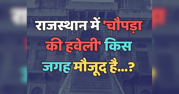 Trending Quiz : राजस्थान में 'चौपड़ा की हवेली' किस जगह मौजूद है?