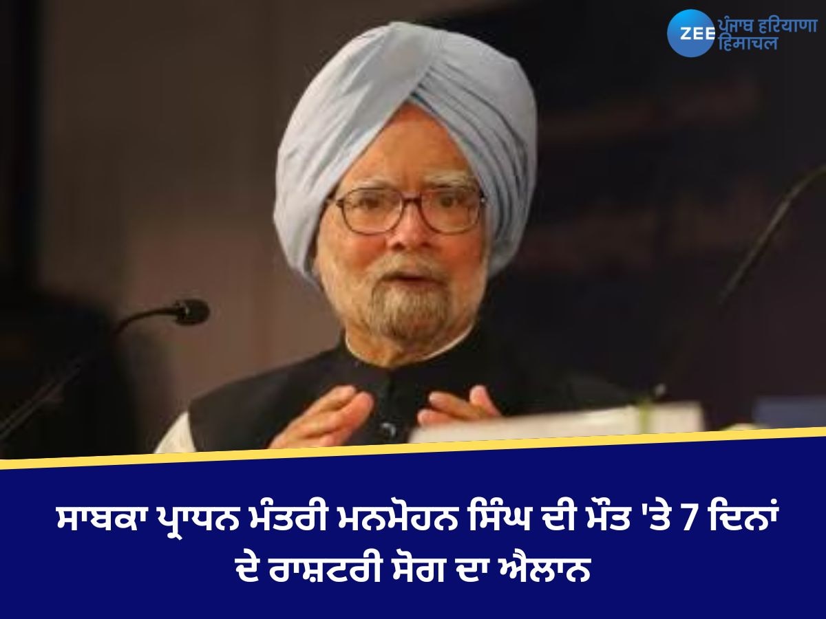 Manmohan Singh Death: ਸਾਬਕਾ ਪ੍ਰਾਧਨ ਮੰਤਰੀ ਮਨਮੋਹਨ ਸਿੰਘ ਦੀ ਮੌਤ 'ਤੇ 7 ਦਿਨਾਂ ਦੇ ਰਾਸ਼ਟਰੀ ਸੋਗ ਦਾ ਐਲਾਨ