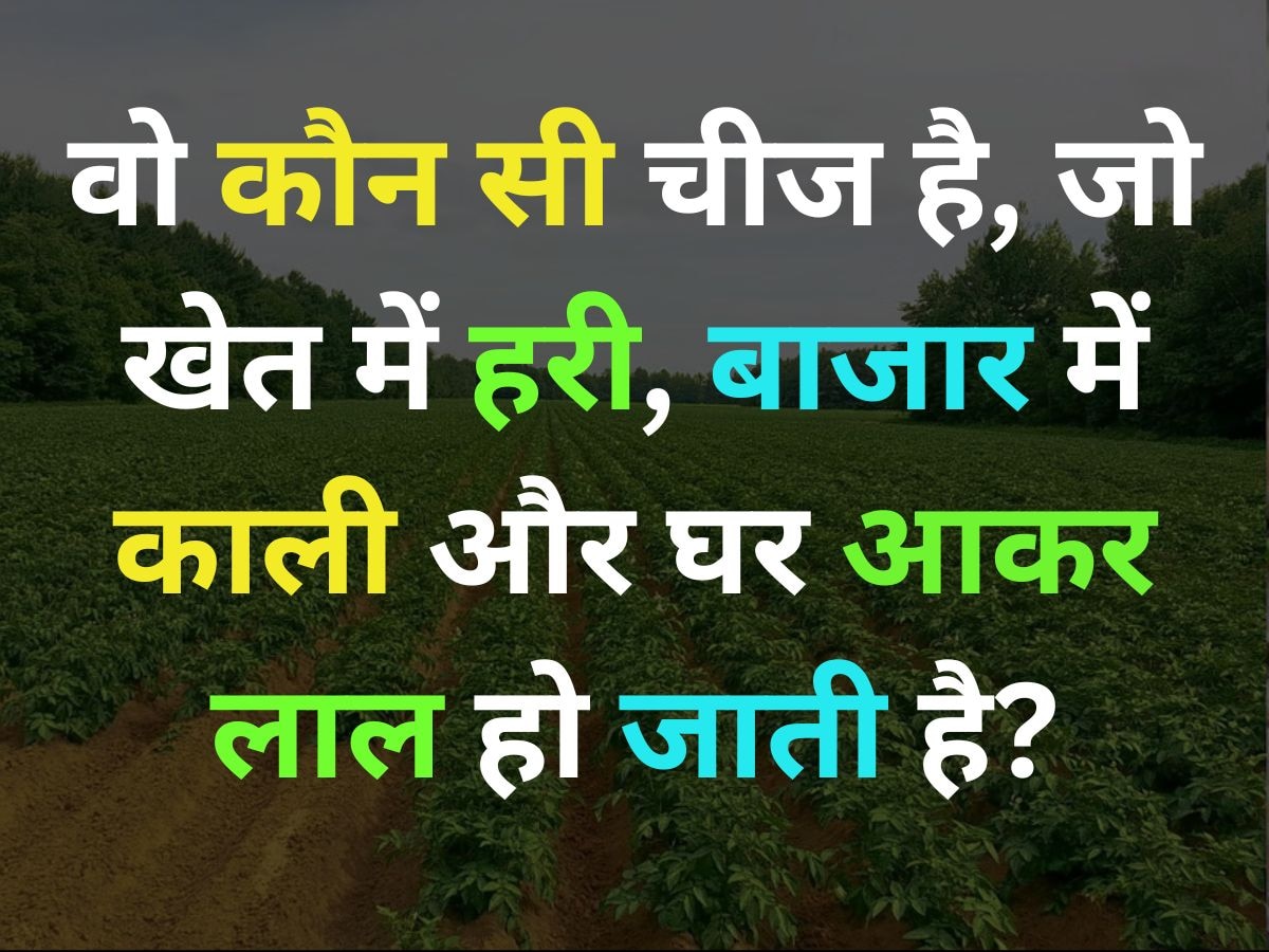 वो कौन सी चीज है, जो खेतों में हरी, बाजार में काली और घर आकर लाल हो जाती है?