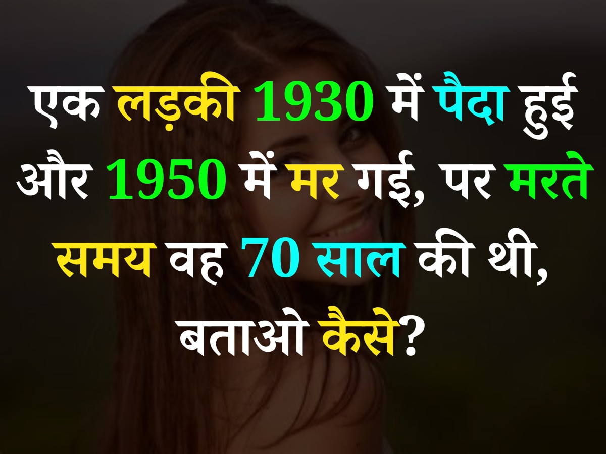 Quiz: एक लड़की 1930 में पैदा हुई और 1950 में मर गई, पर मरते समय वह 70 साल की थी, बताओ कैसे?