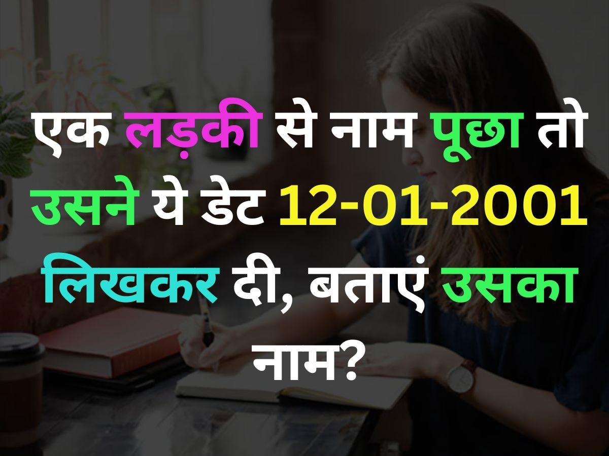 Quiz: एक लड़की से नाम पूछा तो उसने ये डेट '12-01-2001'लिखकर दी, अब आप बताएं क्या है उसका नाम?