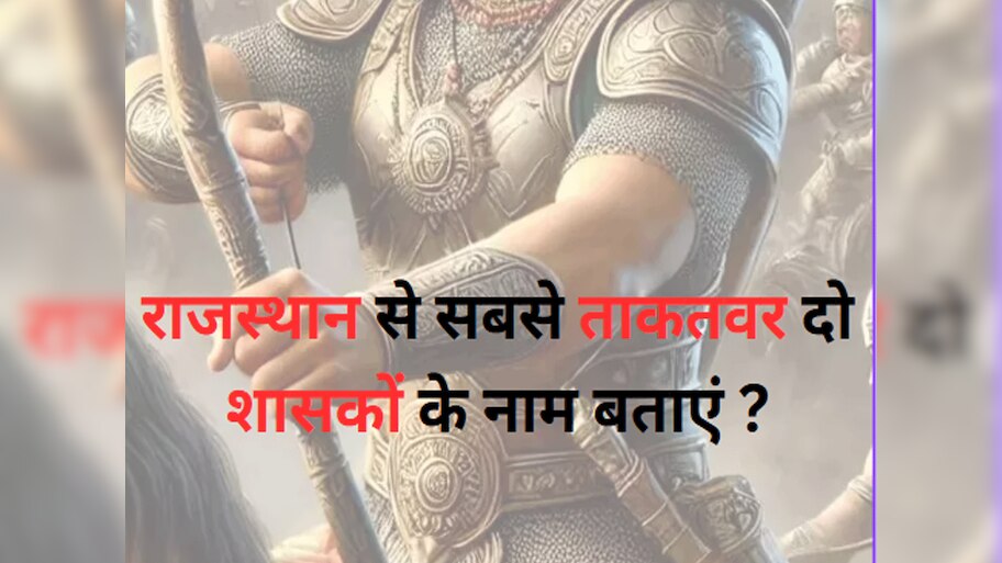 Trending Quiz : राजस्थान से सबसे ताकतवर दो शासकों के नाम बताएं ?