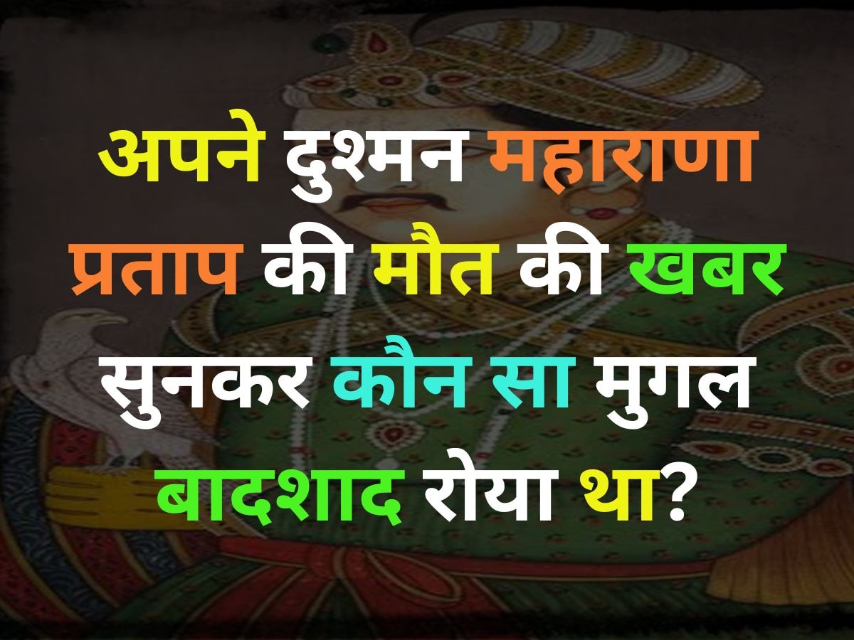 GK Quiz: अपने कट्टर प्रतिद्वंद्वी महाराणा प्रताप की मृत्यु की खबर सुनकर कौन सा मुगल बादशाद रोया था?