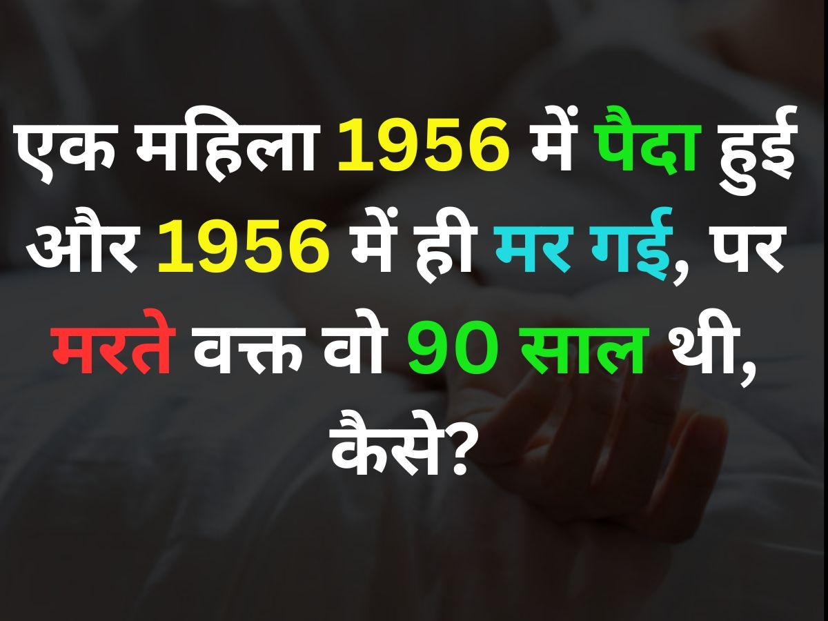 एक महिला 1956 में पैदा हुई और 1956 में ही मर गई, पर मरते वक्त उसकी उम्र 90 साल थी, बताओ कैसे?