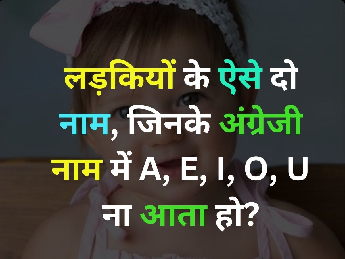 GK Quiz: लड़कियों के ऐसे दो नाम बताएं, जिनके अंग्रेजी के नाम में A, E, I, O, U ना आता हो?