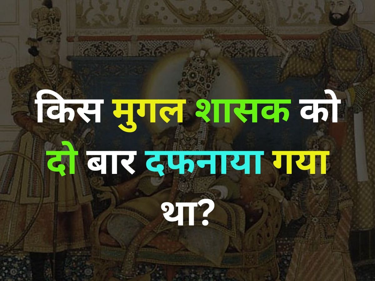 GK Quiz: वो मुगल शहंशाह, जिसे एक नहीं 2 बार दफनाया गया था?