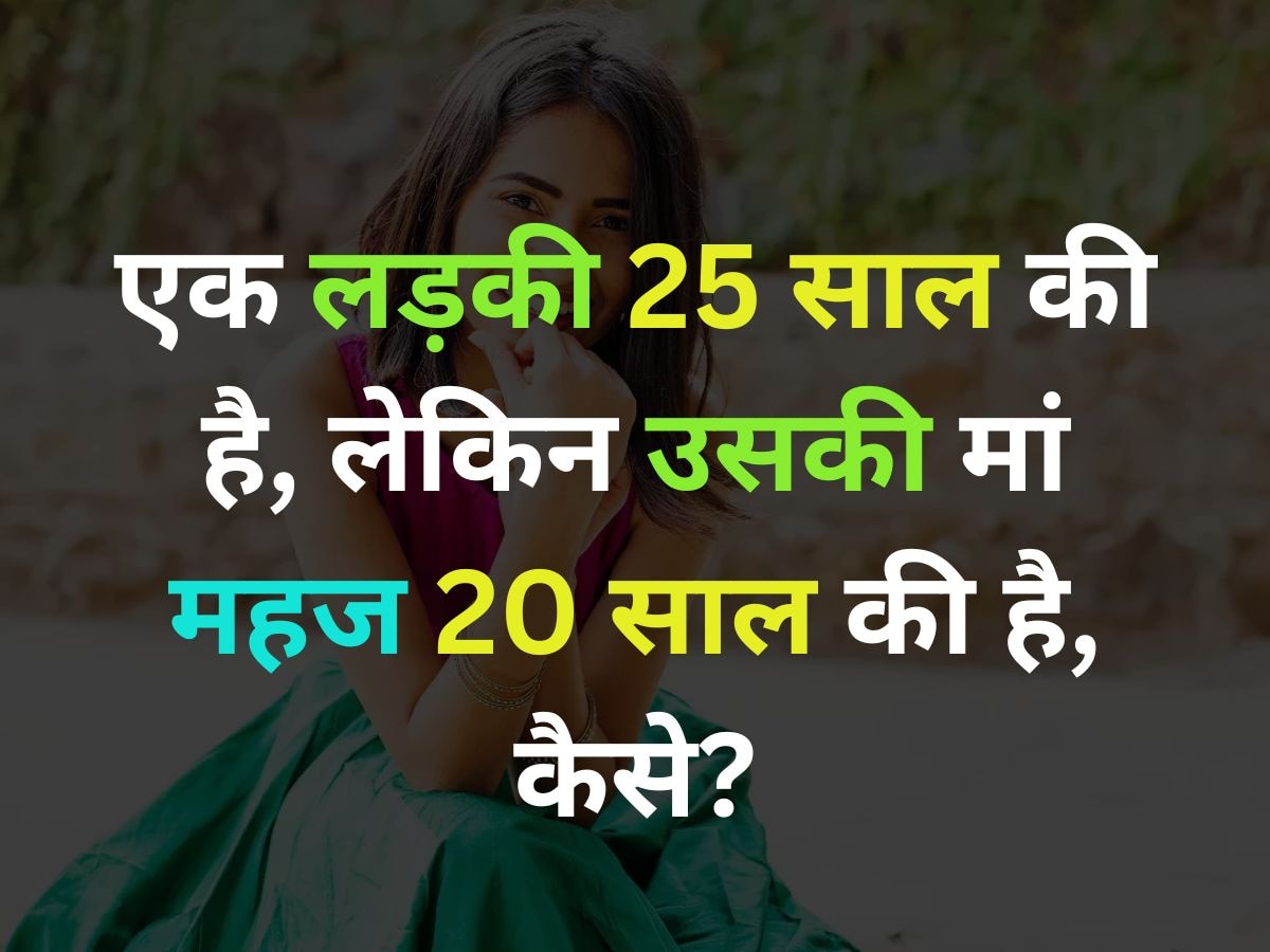 GK Quiz: एक लड़की की उम्र 25 साल है, लेकिन उसकी मां महज 20 साल की है, बताओ कैसे?