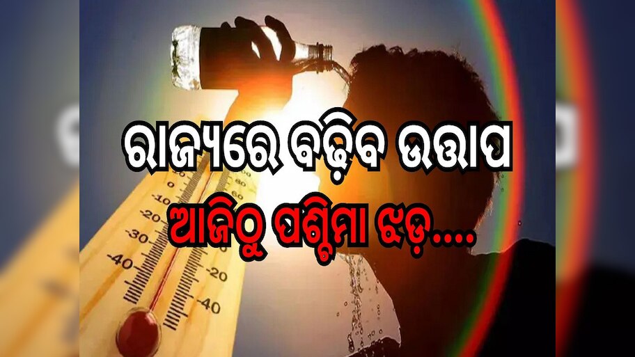Weather Report: ଆସନ୍ତା ୧୧-୧୨ରେ ରାଜ୍ୟରେ ବଢ଼ିବ ଉତ୍ତାପ, ଆଜିଠୁ ପଶ୍ଚିମା ଝଡ଼....