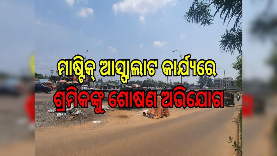 ମାଷ୍ଟିକ୍‍ ଆସ୍ଫାଲାଟ କାର୍ଯ୍ୟରେ ଶ୍ରମିକଙ୍କୁ ଶୋଷଣ ଅଭିଯୋଗ: ଠିକାଦାର ବେଧଡ଼କ