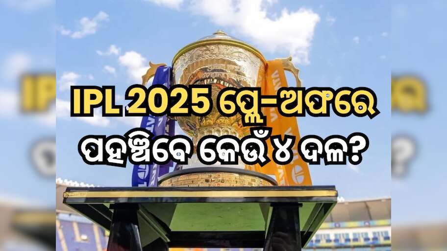 IPL 2025: ୧୭ ମଇ ପୂର୍ବରୁ ଜାଣନ୍ତୁ ପ୍ଲେ-ଅଫରେ ପହଞ୍ଚିବେ କେଉଁ ୪ ଦଳ, କିଏ ପଡିବ ବାଦ?