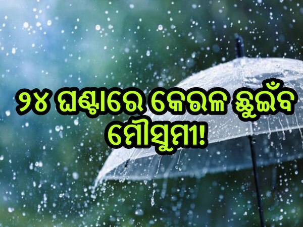 Weather Update:  ୨୪ ଘଣ୍ଟାରେ କେରଳ ଛୁଇଁବ ମୌସୁମୀ;ପ୍ରଭାବରେ ପ୍ରବଳ ବର୍ଷା ନେଇ ୫ ଜିଲ୍ଲାକୁ ଆଲର୍ଟ 