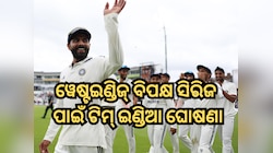 ଟେଷ୍ଟ ସିରିଜ ପାଇଁ ଟିମ୍ ଇଣ୍ଡିଆ ଘୋଷଣା, ବଦଳିଲେ ଉପ-ଅଧିନାୟକ; ଶେଷ ହେଲା ଏହି ଖେଳାଳିଙ୍କ...