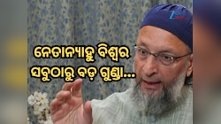 ଇସ୍ରାଏଲୀ ପିଏମଙ୍କ ଉପରେ ବର୍ଷିଲେ ଓୱେସି, କହିଲେ- ନେତାନ୍ୟାହୁ ବିଶ୍ୱର ସବୁଠାରୁ ବଡ଼ ଗୁଣ୍ଡା