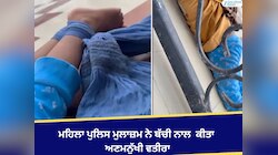 ਮਹਿਲਾ ਪੁਲਿਸ ਮੁਲਾਜ਼ਮ ਨੇ ਬੱਚੀ ਨਾਲ  ਕੀਤਾ ਅਣਮਨੁੱਖੀ ਵਤੀਰਾ