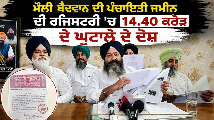 ਮੌਲੀ ਬੈਦਵਾਨ ਦੀ ਪੰਚਾਇਤੀ ਜ਼ਮੀਨ ਦੀ ਰਜਿਸਟਰੀ 'ਚ 14.40 ਕਰੋੜ ਦੇ ਘੁਟਾਲੇ ਦੇ ਦੋਸ਼, ਅਕਾਲੀ ਦਲ ਵੱਲੋਂ ਕੇਂਦਰੀ ਜਾਂਚ ਦੀ ਮੰਗ