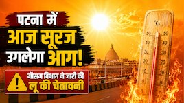 पटना में आज सूरज उगलेगा आग! मौसम विभाग ने जारी की लू की चेतावनी